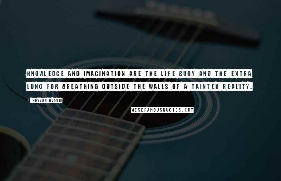 Hassan Blasim Quotes: Knowledge and imagination are the life buoy and the extra lung for breathing outside the walls of a tainted reality.