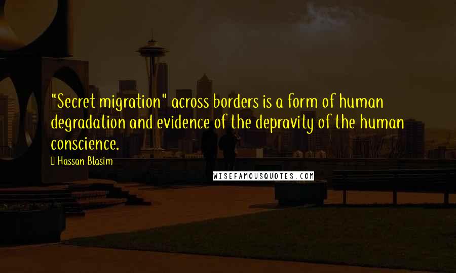 Hassan Blasim Quotes: "Secret migration" across borders is a form of human degradation and evidence of the depravity of the human conscience.