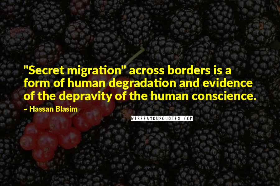 Hassan Blasim Quotes: "Secret migration" across borders is a form of human degradation and evidence of the depravity of the human conscience.