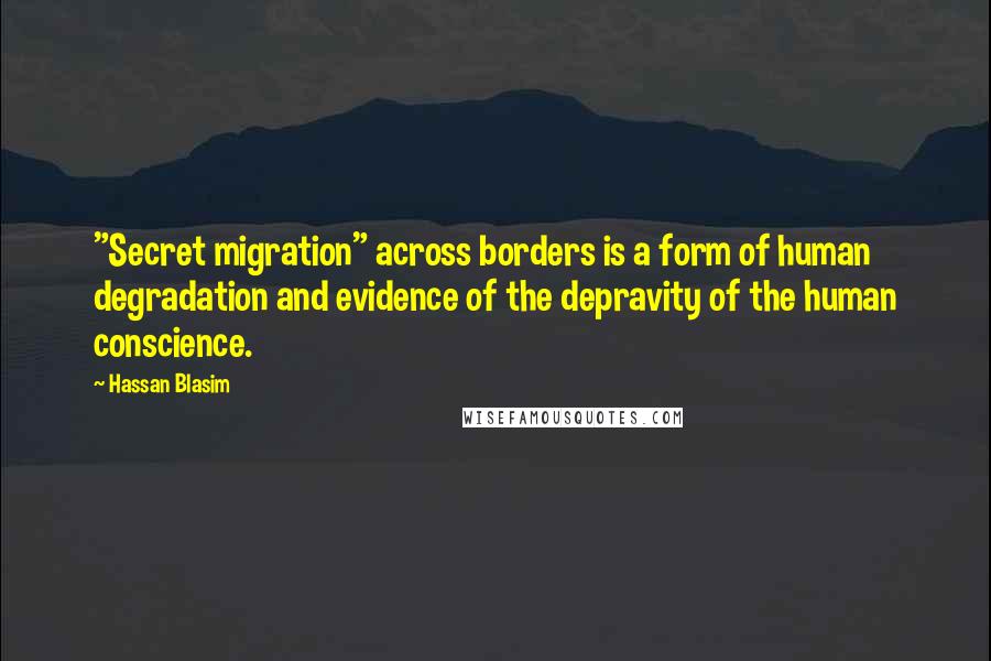 Hassan Blasim Quotes: "Secret migration" across borders is a form of human degradation and evidence of the depravity of the human conscience.