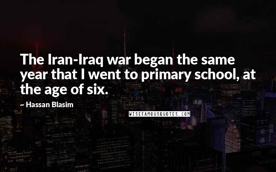 Hassan Blasim Quotes: The Iran-Iraq war began the same year that I went to primary school, at the age of six.