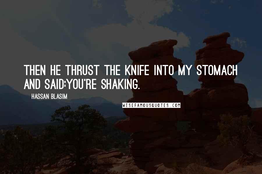 Hassan Blasim Quotes: Then he thrust the knife into my stomach and said:You're shaking.