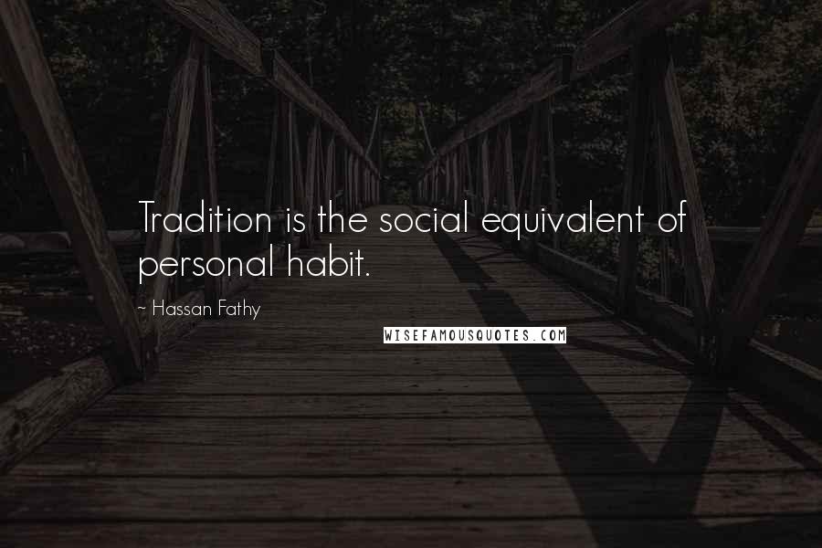 Hassan Fathy Quotes: Tradition is the social equivalent of personal habit.