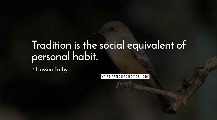 Hassan Fathy Quotes: Tradition is the social equivalent of personal habit.