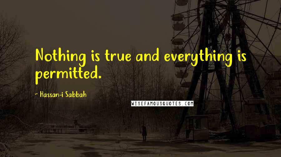 Hassan-i Sabbah Quotes: Nothing is true and everything is permitted.