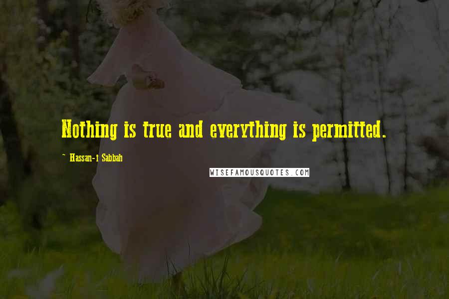 Hassan-i Sabbah Quotes: Nothing is true and everything is permitted.