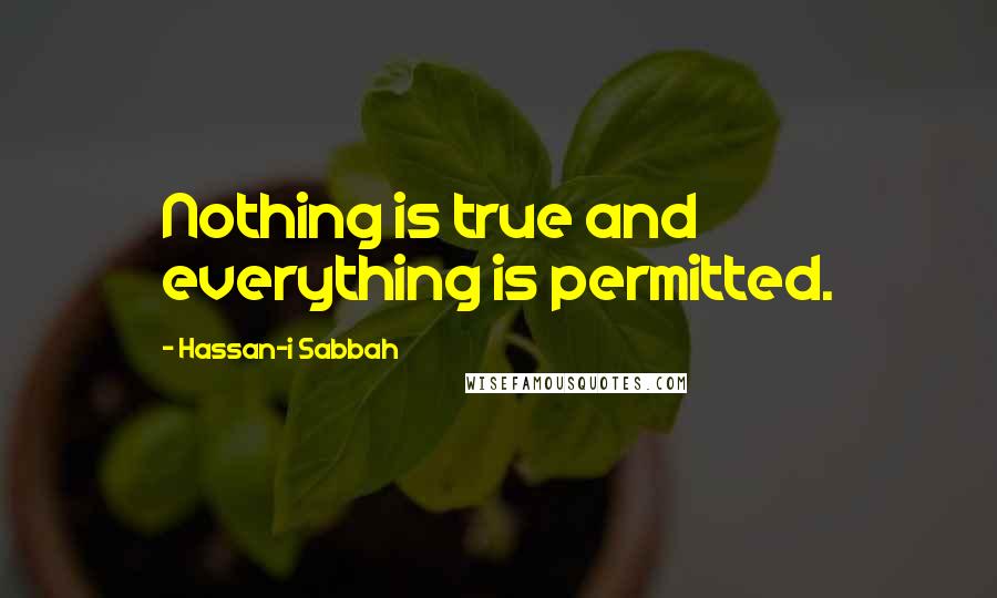 Hassan-i Sabbah Quotes: Nothing is true and everything is permitted.