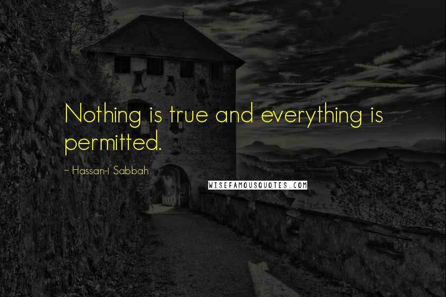 Hassan-i Sabbah Quotes: Nothing is true and everything is permitted.