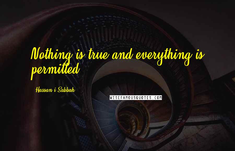 Hassan-i Sabbah Quotes: Nothing is true and everything is permitted.