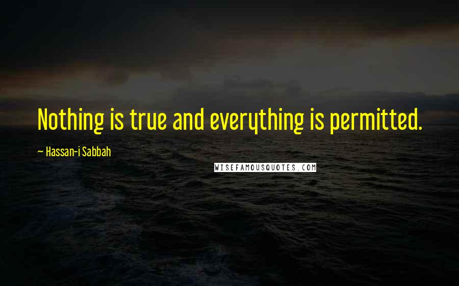 Hassan-i Sabbah Quotes: Nothing is true and everything is permitted.