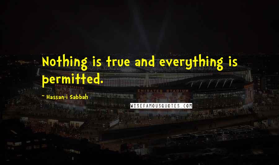 Hassan-i Sabbah Quotes: Nothing is true and everything is permitted.