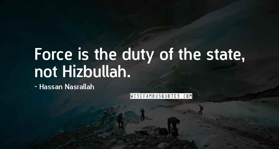 Hassan Nasrallah Quotes: Force is the duty of the state, not Hizbullah.