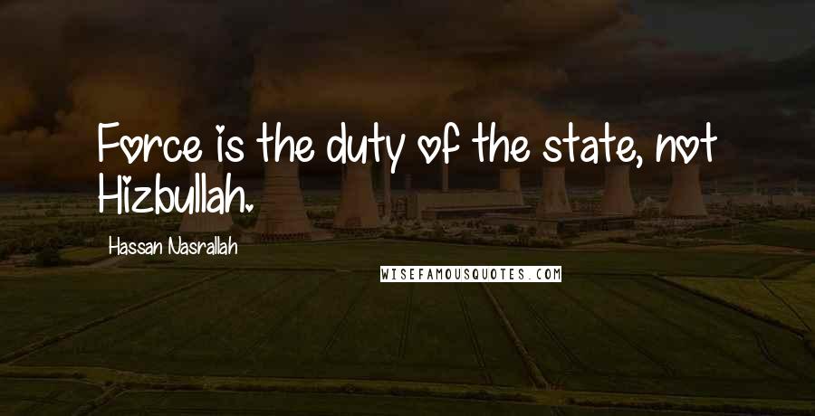 Hassan Nasrallah Quotes: Force is the duty of the state, not Hizbullah.