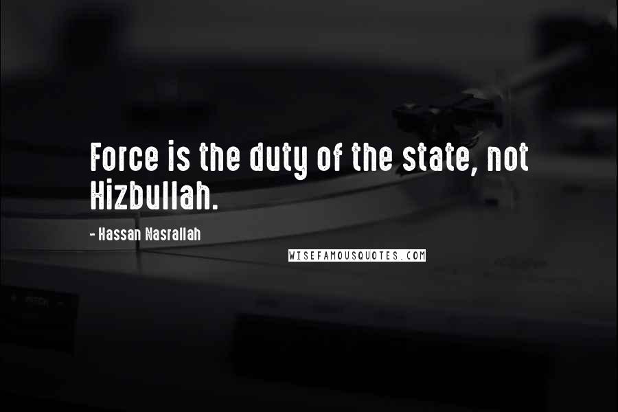 Hassan Nasrallah Quotes: Force is the duty of the state, not Hizbullah.