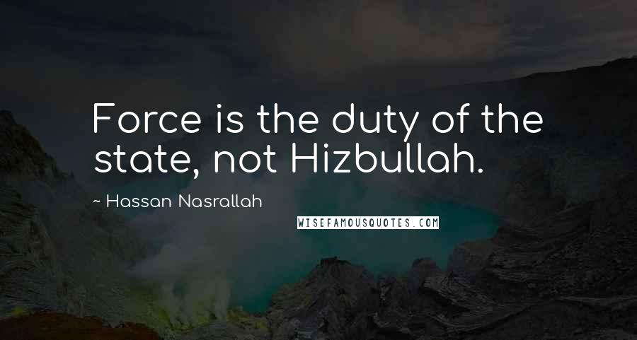 Hassan Nasrallah Quotes: Force is the duty of the state, not Hizbullah.