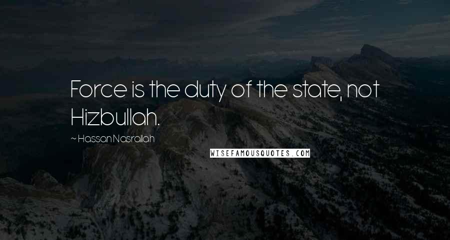 Hassan Nasrallah Quotes: Force is the duty of the state, not Hizbullah.