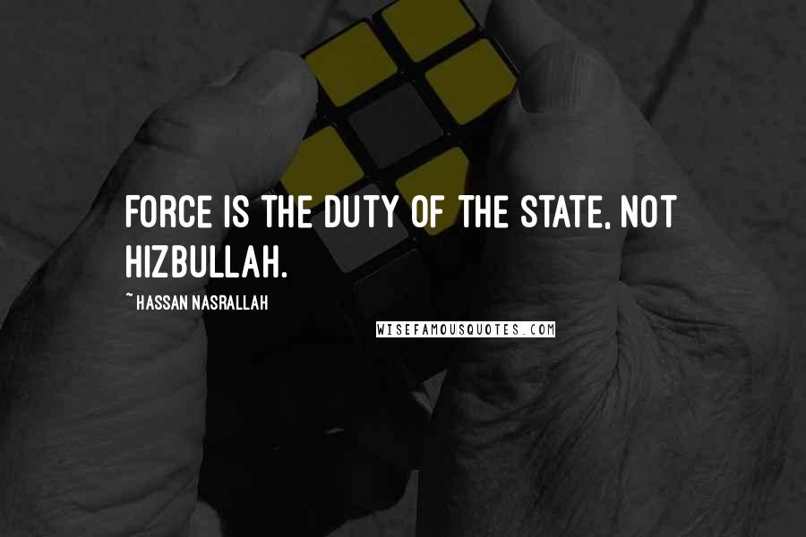 Hassan Nasrallah Quotes: Force is the duty of the state, not Hizbullah.