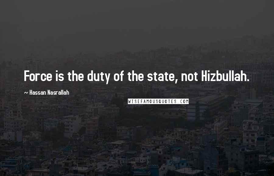 Hassan Nasrallah Quotes: Force is the duty of the state, not Hizbullah.