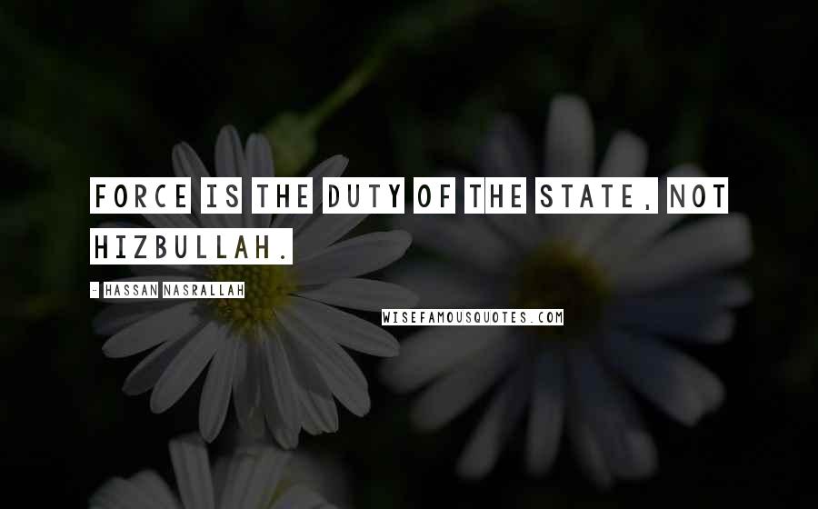 Hassan Nasrallah Quotes: Force is the duty of the state, not Hizbullah.