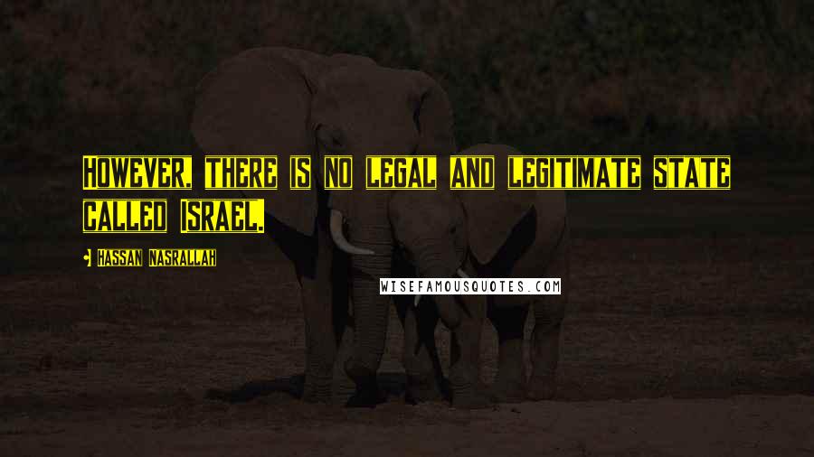 Hassan Nasrallah Quotes: However, there is no legal and legitimate state called Israel.