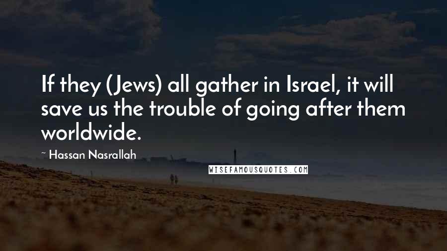 Hassan Nasrallah Quotes: If they (Jews) all gather in Israel, it will save us the trouble of going after them worldwide.