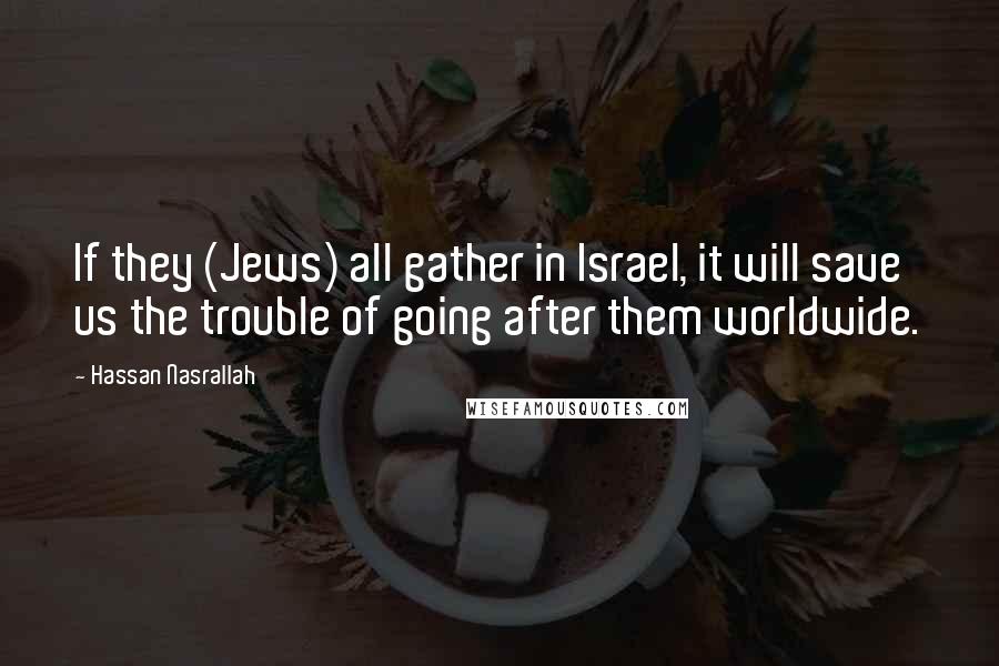 Hassan Nasrallah Quotes: If they (Jews) all gather in Israel, it will save us the trouble of going after them worldwide.