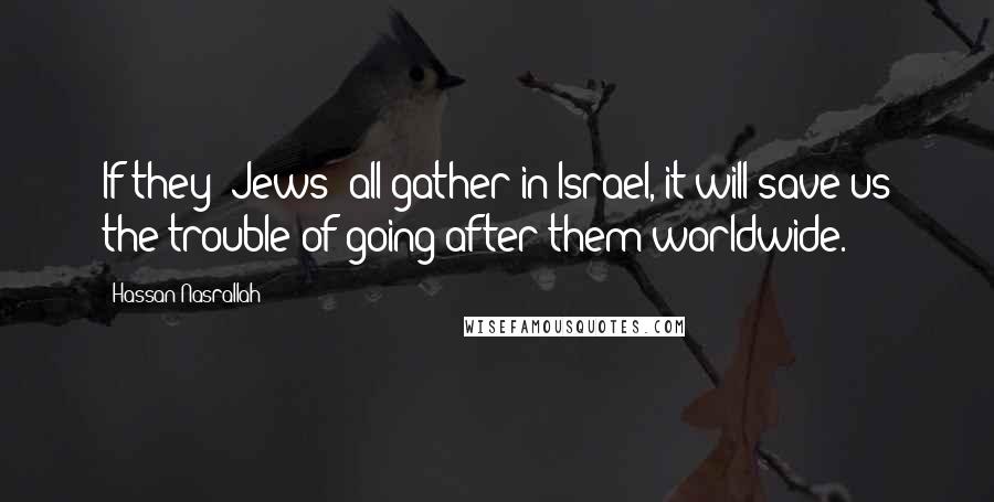 Hassan Nasrallah Quotes: If they (Jews) all gather in Israel, it will save us the trouble of going after them worldwide.