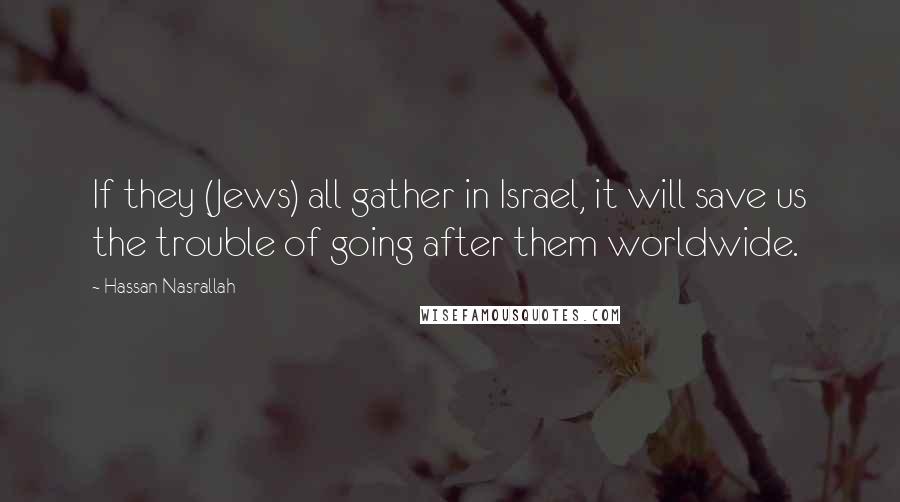 Hassan Nasrallah Quotes: If they (Jews) all gather in Israel, it will save us the trouble of going after them worldwide.