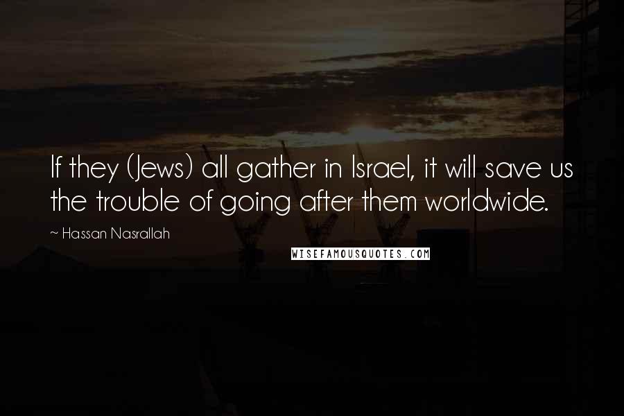 Hassan Nasrallah Quotes: If they (Jews) all gather in Israel, it will save us the trouble of going after them worldwide.