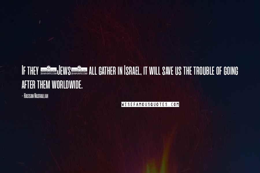 Hassan Nasrallah Quotes: If they (Jews) all gather in Israel, it will save us the trouble of going after them worldwide.