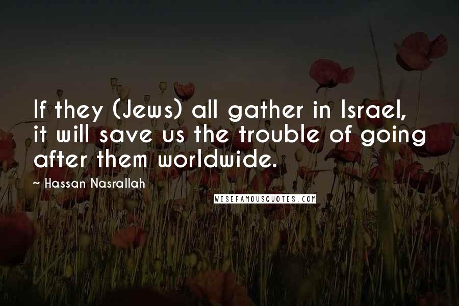 Hassan Nasrallah Quotes: If they (Jews) all gather in Israel, it will save us the trouble of going after them worldwide.