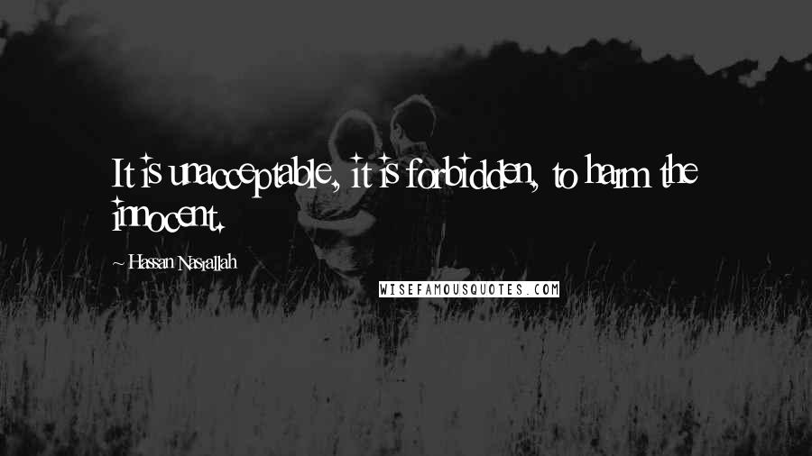 Hassan Nasrallah Quotes: It is unacceptable, it is forbidden, to harm the innocent.