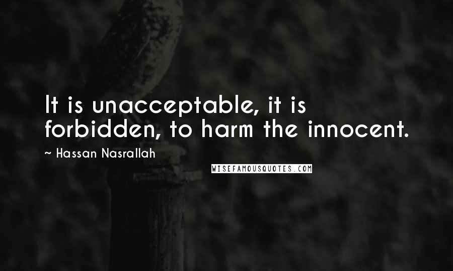 Hassan Nasrallah Quotes: It is unacceptable, it is forbidden, to harm the innocent.
