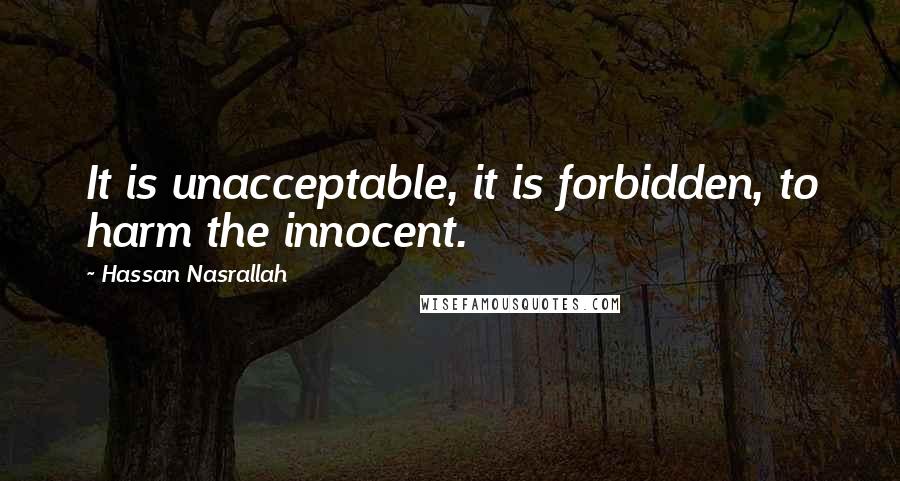 Hassan Nasrallah Quotes: It is unacceptable, it is forbidden, to harm the innocent.