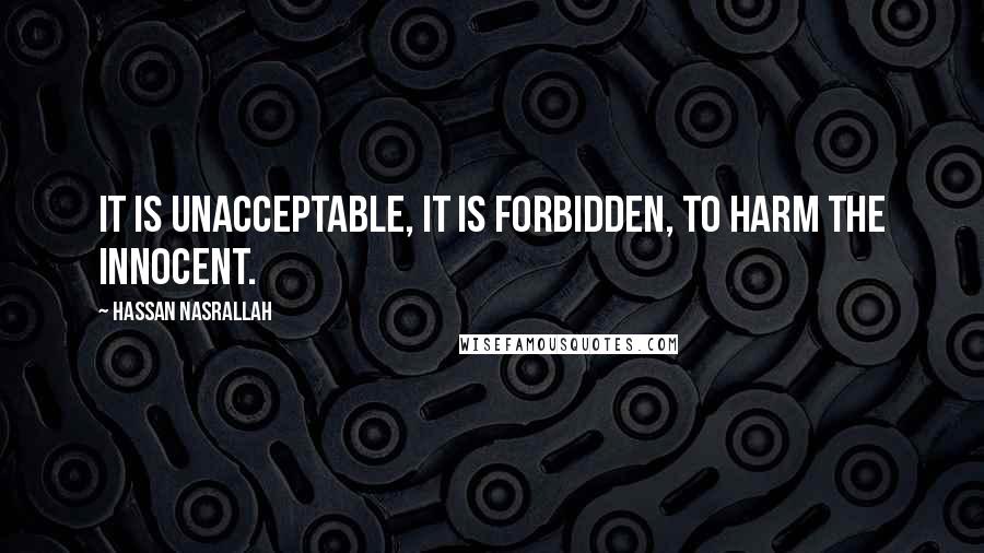 Hassan Nasrallah Quotes: It is unacceptable, it is forbidden, to harm the innocent.