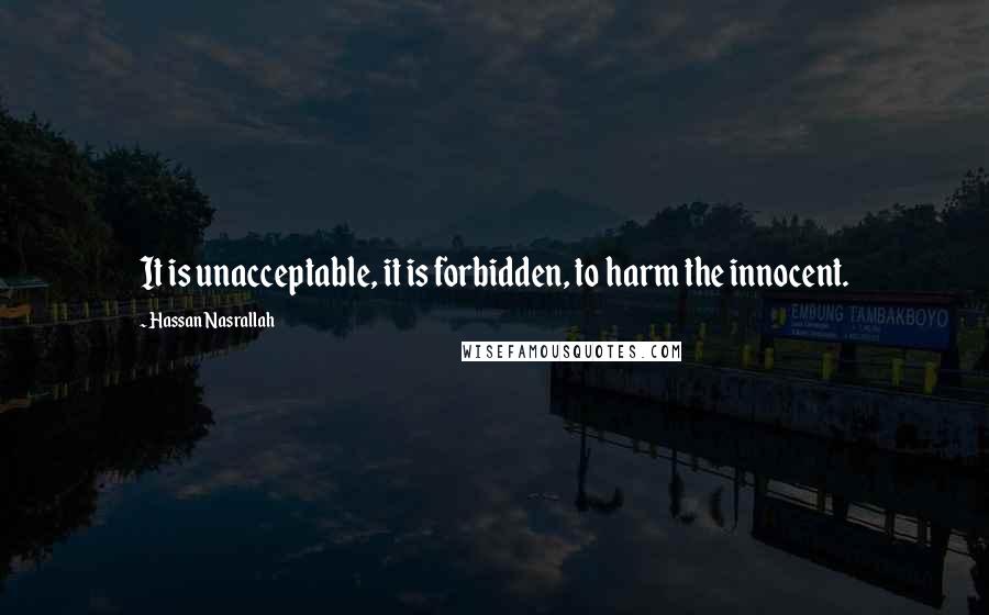 Hassan Nasrallah Quotes: It is unacceptable, it is forbidden, to harm the innocent.