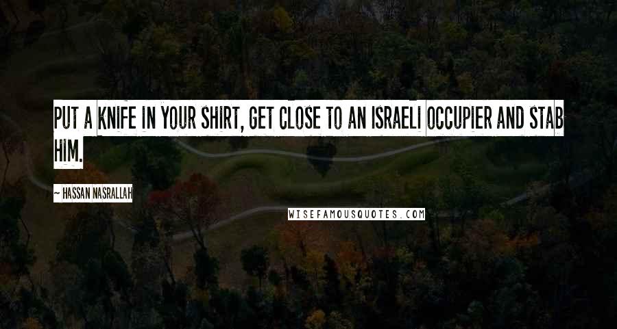 Hassan Nasrallah Quotes: Put a knife in your shirt, get close to an Israeli occupier and stab him.