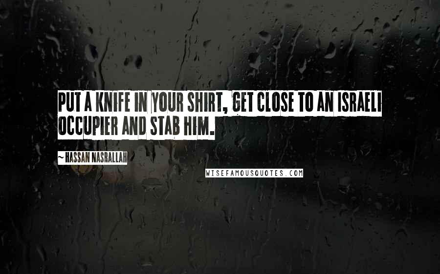 Hassan Nasrallah Quotes: Put a knife in your shirt, get close to an Israeli occupier and stab him.