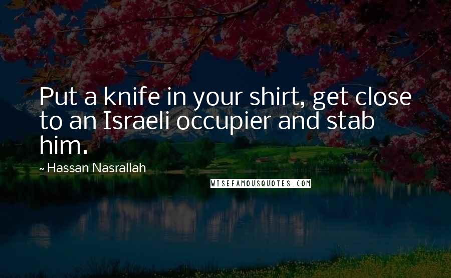 Hassan Nasrallah Quotes: Put a knife in your shirt, get close to an Israeli occupier and stab him.