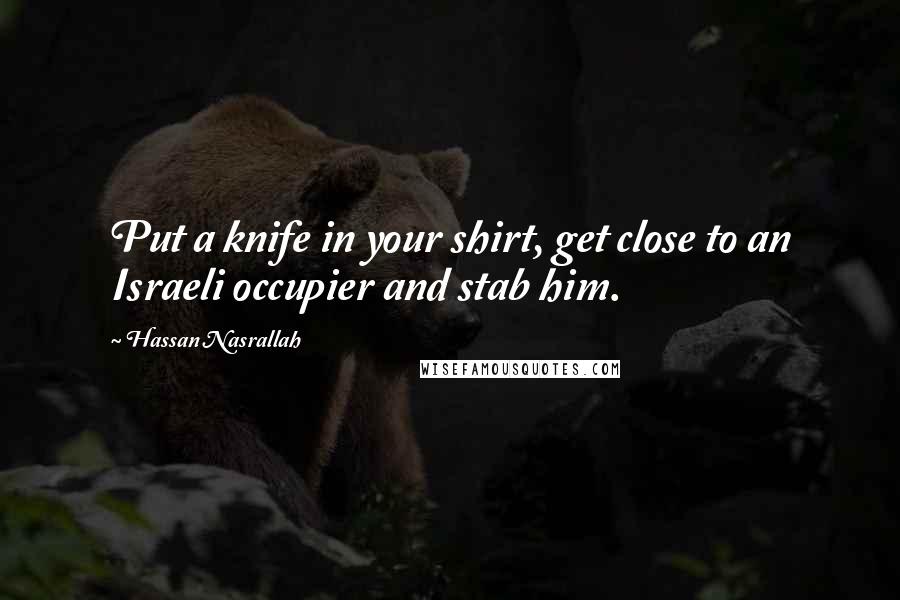 Hassan Nasrallah Quotes: Put a knife in your shirt, get close to an Israeli occupier and stab him.