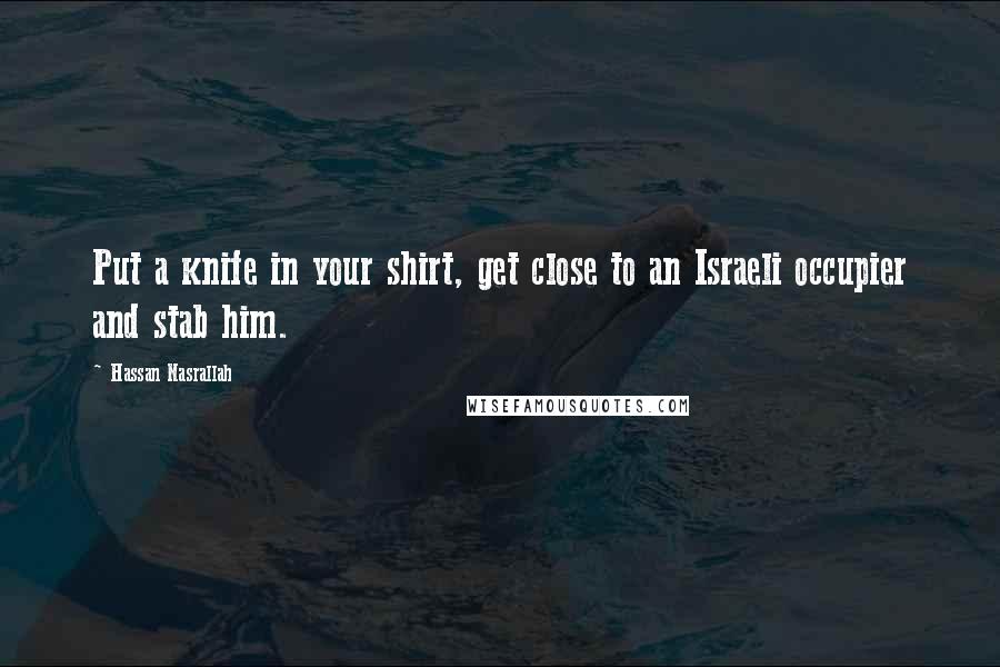 Hassan Nasrallah Quotes: Put a knife in your shirt, get close to an Israeli occupier and stab him.