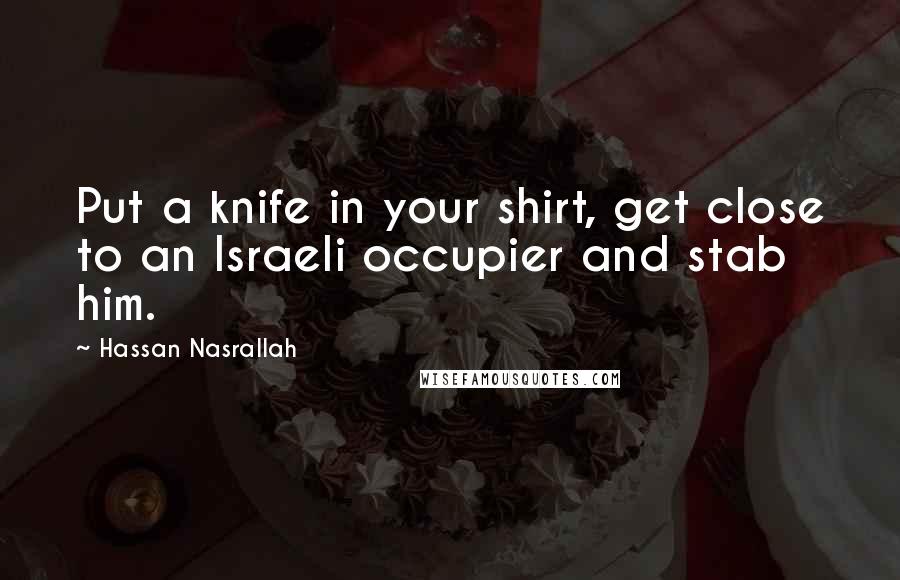 Hassan Nasrallah Quotes: Put a knife in your shirt, get close to an Israeli occupier and stab him.