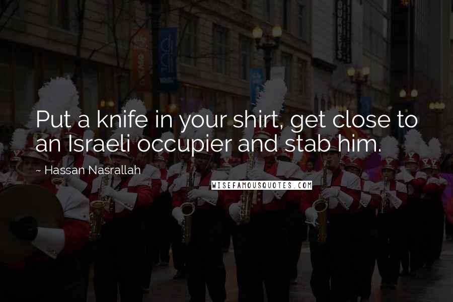 Hassan Nasrallah Quotes: Put a knife in your shirt, get close to an Israeli occupier and stab him.