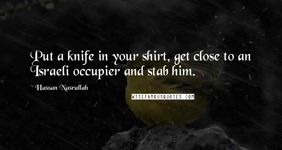 Hassan Nasrallah Quotes: Put a knife in your shirt, get close to an Israeli occupier and stab him.