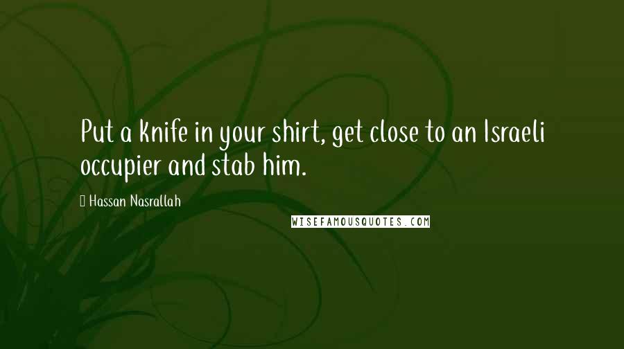 Hassan Nasrallah Quotes: Put a knife in your shirt, get close to an Israeli occupier and stab him.