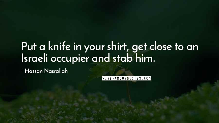 Hassan Nasrallah Quotes: Put a knife in your shirt, get close to an Israeli occupier and stab him.