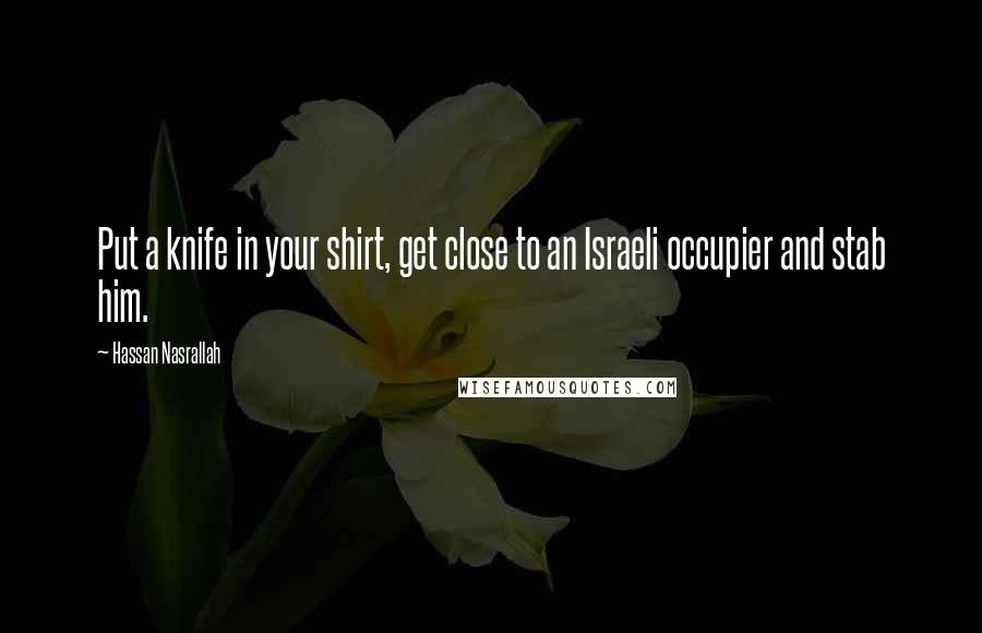 Hassan Nasrallah Quotes: Put a knife in your shirt, get close to an Israeli occupier and stab him.