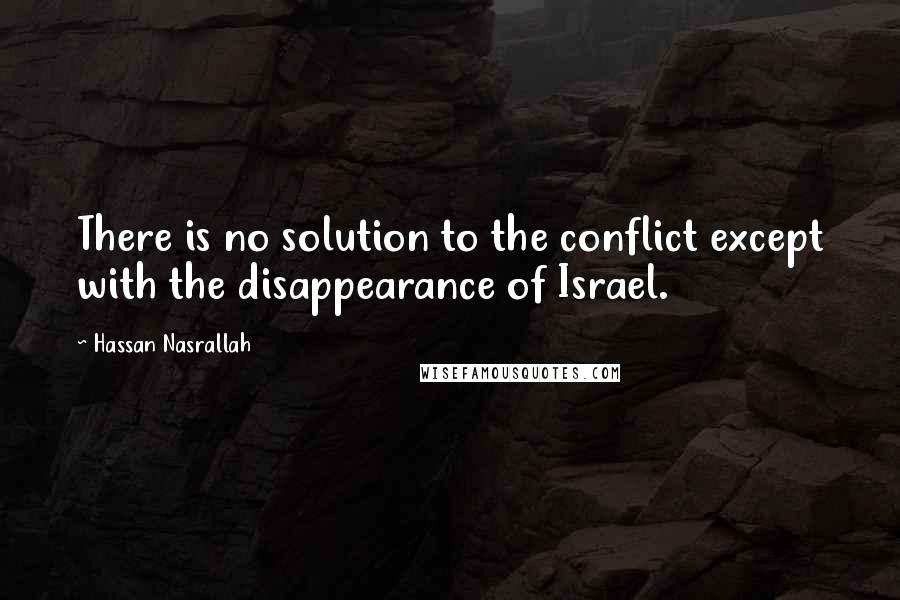 Hassan Nasrallah Quotes: There is no solution to the conflict except with the disappearance of Israel.