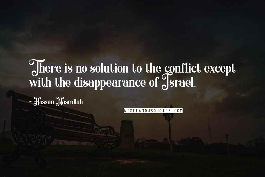 Hassan Nasrallah Quotes: There is no solution to the conflict except with the disappearance of Israel.