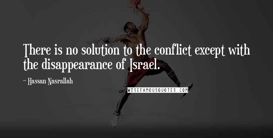 Hassan Nasrallah Quotes: There is no solution to the conflict except with the disappearance of Israel.